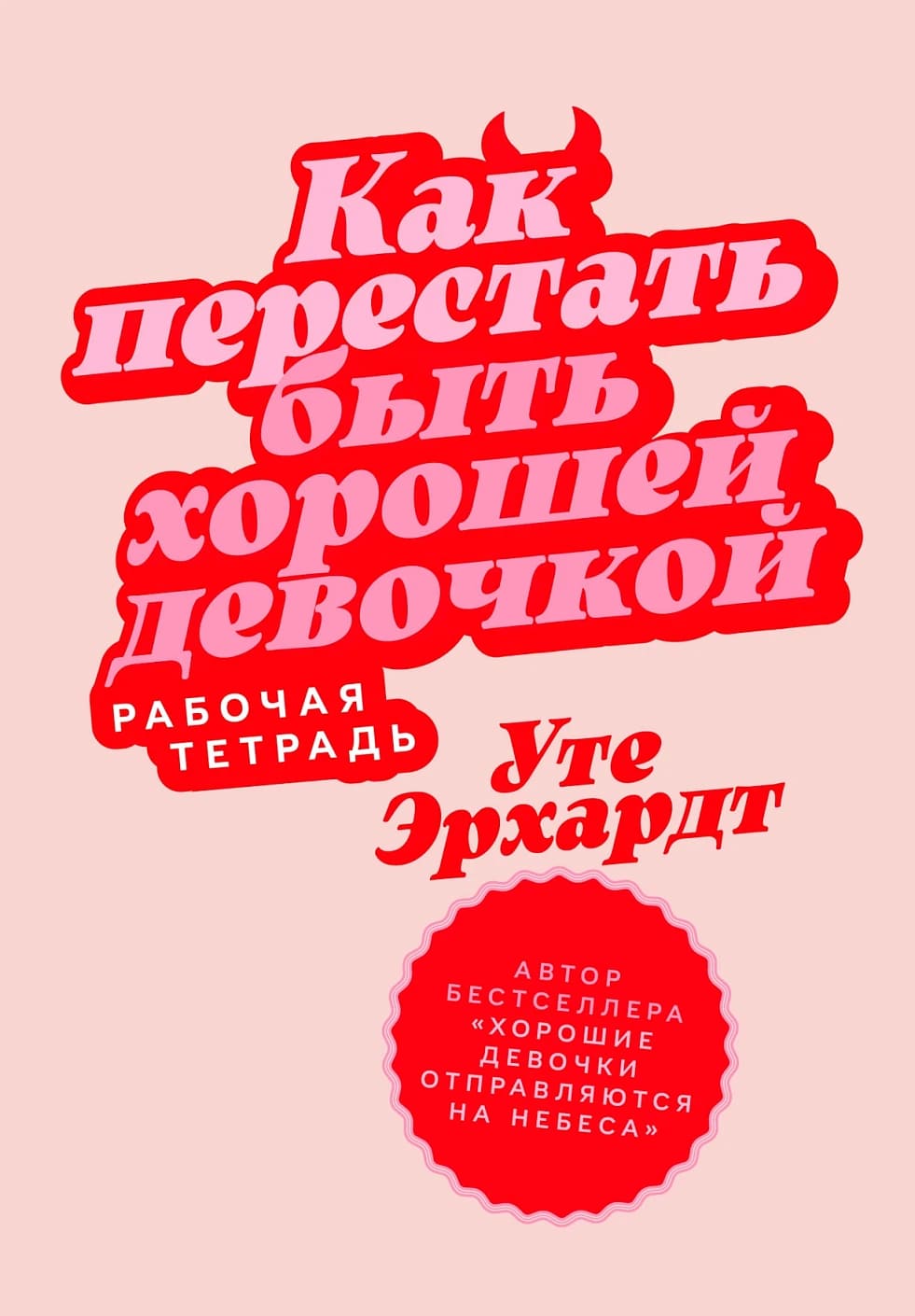 Как перестать быть хорошей девочкой: Рабочая тетрадь
